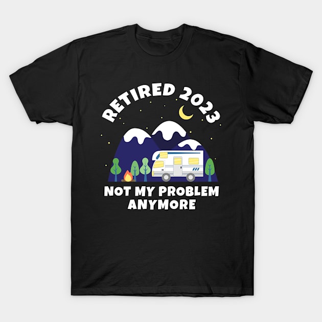 Retired 2023 - Not My Problem Anymore - Motorhome - Retirement Gift T-Shirt by Marc Scott Parkin